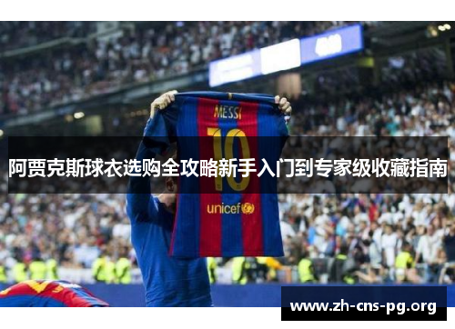 阿贾克斯球衣选购全攻略新手入门到专家级收藏指南 阿贾克斯球衣选购全攻略新手入门到专家级收藏指南