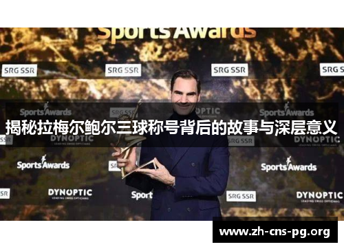 揭秘拉梅尔鲍尔三球称号背后的故事与深层意义 揭秘拉梅尔鲍尔三球称号背后的故事与深层意义